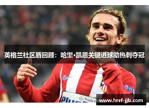 英格兰社区盾回顾：哈里·凯恩关键进球助热刺夺冠