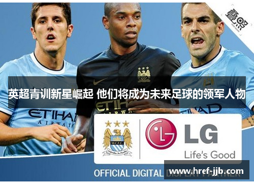 英超青训新星崛起 他们将成为未来足球的领军人物