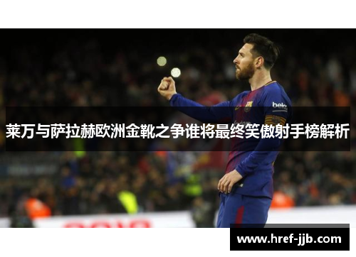 莱万与萨拉赫欧洲金靴之争谁将最终笑傲射手榜解析