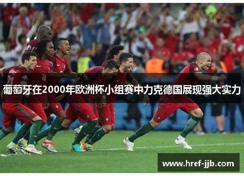 葡萄牙在2000年欧洲杯小组赛中力克德国展现强大实力