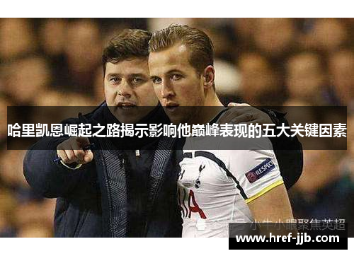 哈里凯恩崛起之路揭示影响他巅峰表现的五大关键因素