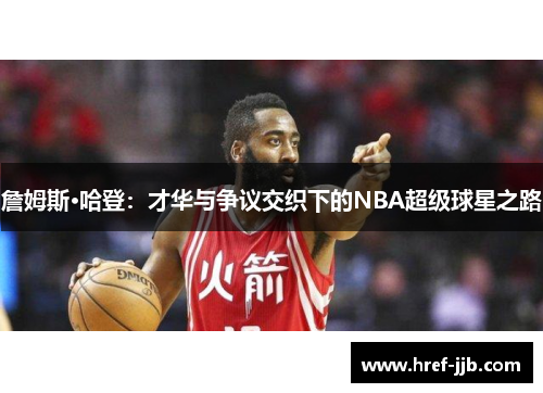 詹姆斯·哈登：才华与争议交织下的NBA超级球星之路