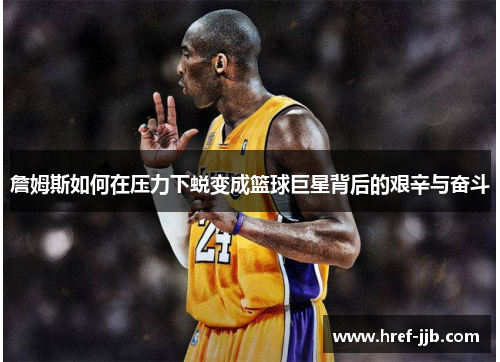 詹姆斯如何在压力下蜕变成篮球巨星背后的艰辛与奋斗