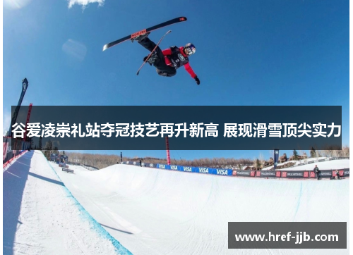 谷爱凌崇礼站夺冠技艺再升新高 展现滑雪顶尖实力