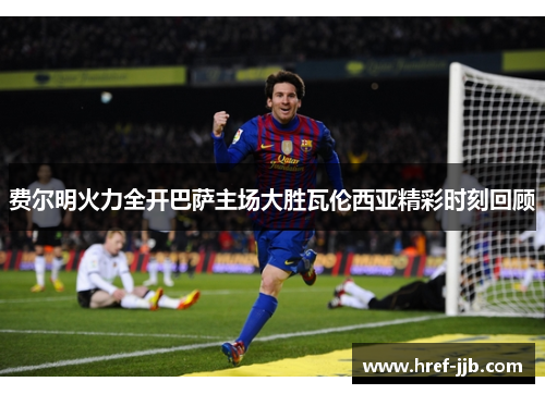 费尔明火力全开巴萨主场大胜瓦伦西亚精彩时刻回顾