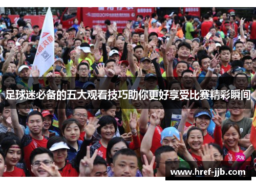 足球迷必备的五大观看技巧助你更好享受比赛精彩瞬间