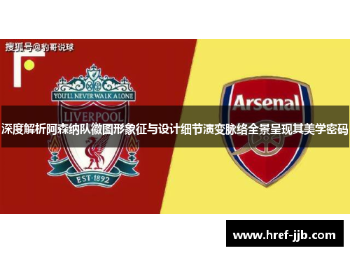 深度解析阿森纳队徽图形象征与设计细节演变脉络全景呈现其美学密码