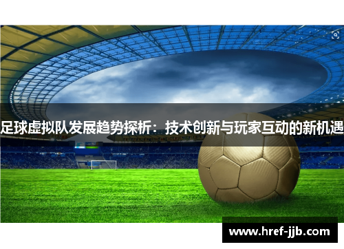 足球虚拟队发展趋势探析:技术创新与玩家互动的新机遇 足球虚拟队发展趋势探析:技术创新与玩家互动的新机遇
