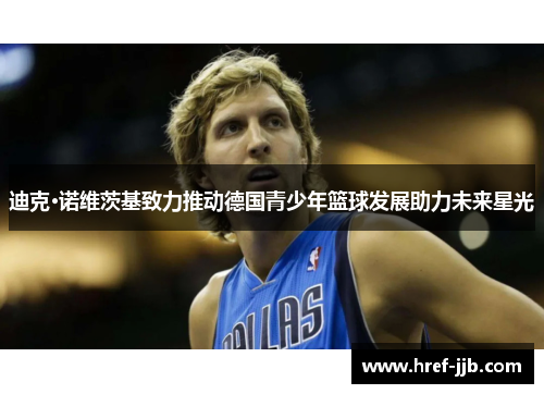 迪克·诺维茨基致力推动德国青少年篮球发展助力未来星光