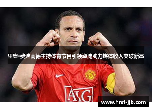 里奥·费迪南德主持体育节目引领潮流助力媒体收入突破新高