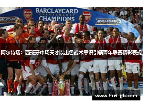 阿尔特塔：西班牙中场天才以出色战术意识引领青年联赛精彩表现