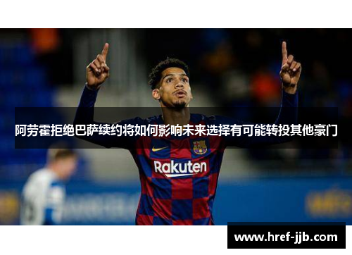 阿劳霍拒绝巴萨续约将如何影响未来选择有可能转投其他豪门