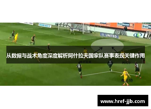 从数据与战术角度深度解析阿什拉夫国家队赛事表现关键作用