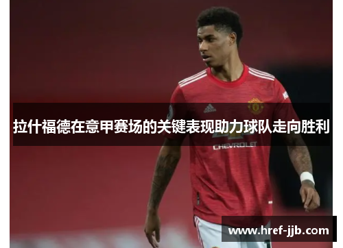 拉什福德在意甲赛场的关键表现助力球队走向胜利