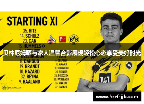 贝林厄姆晒与家人温馨合影展现轻松心态享受美好时光