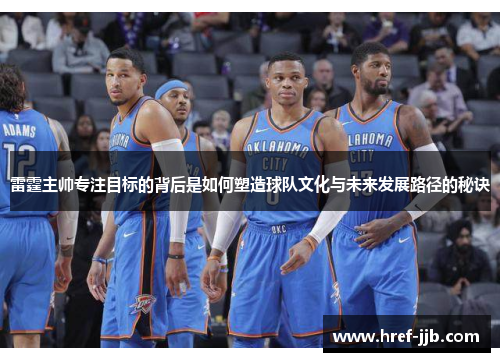 雷霆主帅专注目标的背后是如何塑造球队文化与未来发展路径的秘诀