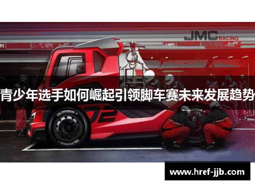 青少年选手如何崛起引领脚车赛未来发展趋势