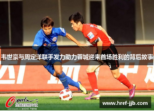 韦世豪与周定洋联手发力助力蓉城迎来首场胜利的背后故事